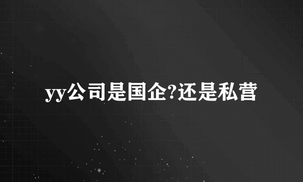 yy公司是国企?还是私营
