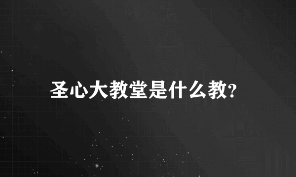 圣心大教堂是什么教？