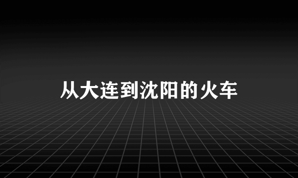从大连到沈阳的火车