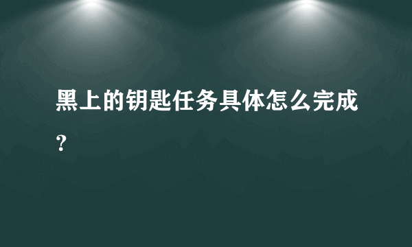 黑上的钥匙任务具体怎么完成？