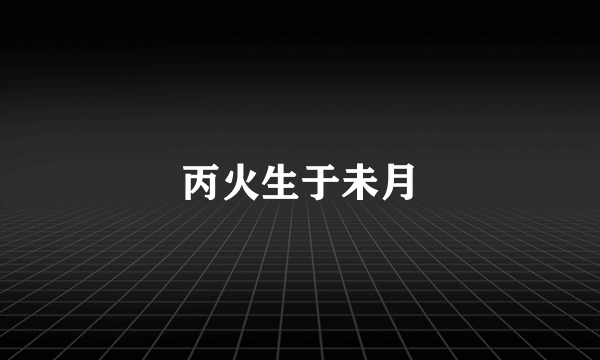 丙火生于未月