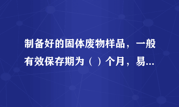 制备好的固体废物样品，一般有效保存期为（）个月，易变质的样品不受此限制。