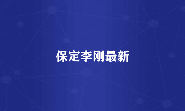 保定李刚最新