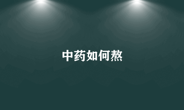 中药如何熬