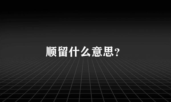顺留什么意思？