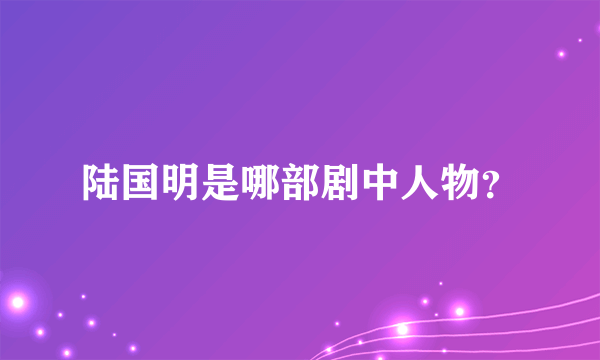 陆国明是哪部剧中人物？