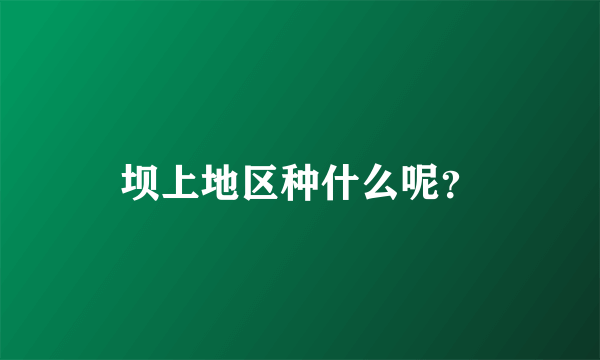 坝上地区种什么呢？