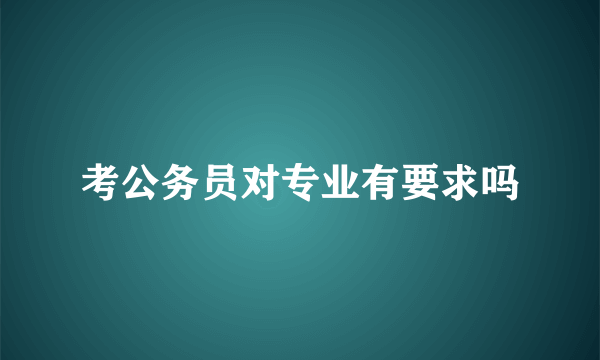 考公务员对专业有要求吗