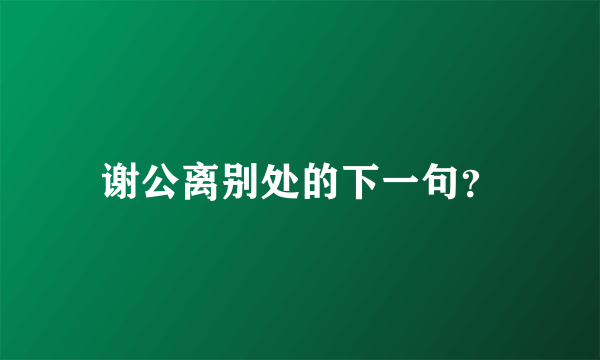 谢公离别处的下一句？