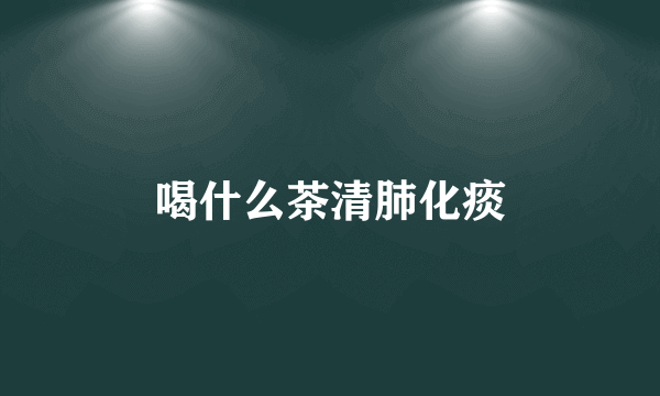 喝什么茶清肺化痰