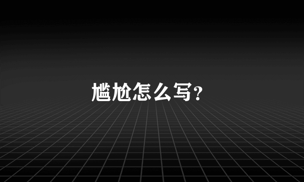 尴尬怎么写？