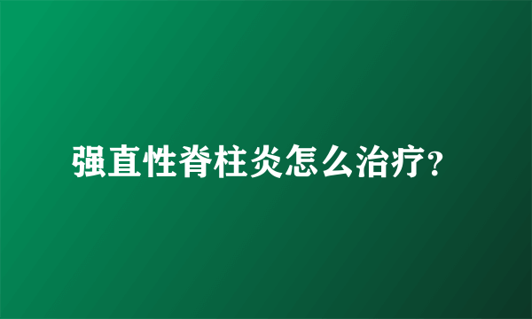 强直性脊柱炎怎么治疗？