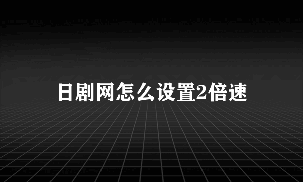 日剧网怎么设置2倍速