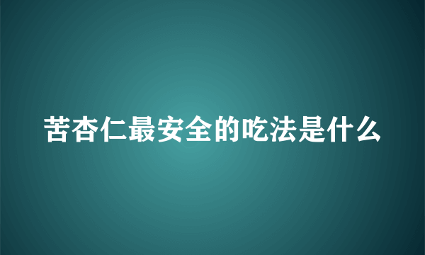 苦杏仁最安全的吃法是什么