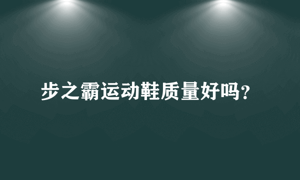 步之霸运动鞋质量好吗？