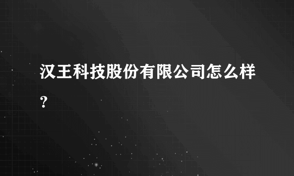 汉王科技股份有限公司怎么样？