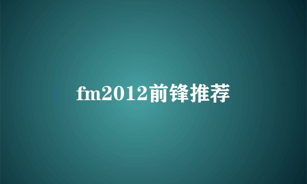 fm2012前锋推荐