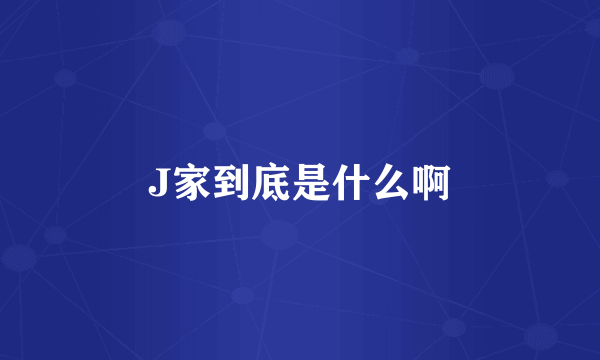 J家到底是什么啊