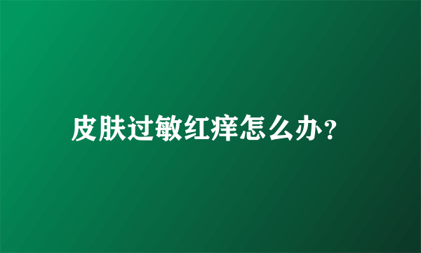 皮肤过敏红痒怎么办？
