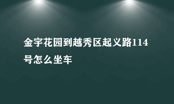 金宇花园到越秀区起义路114号怎么坐车