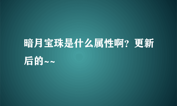 暗月宝珠是什么属性啊？更新后的~~