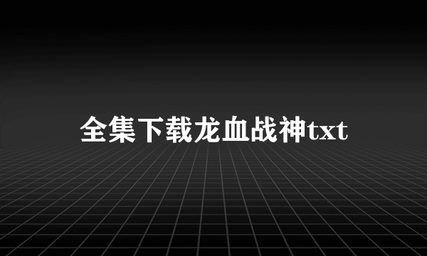 全集下载龙血战神txt
