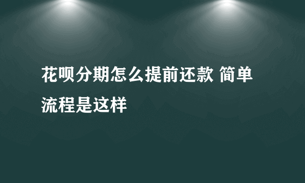 花呗分期怎么提前还款 简单流程是这样
