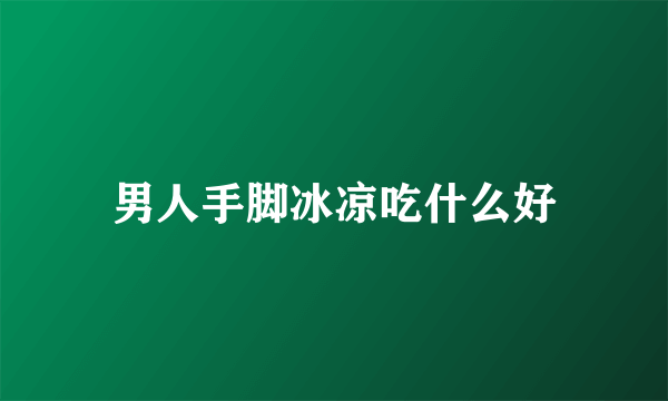 男人手脚冰凉吃什么好