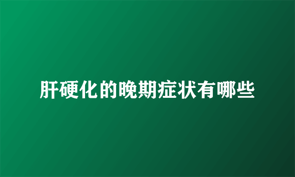 肝硬化的晚期症状有哪些