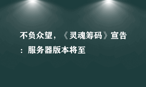 不负众望，《灵魂筹码》宣告：服务器版本将至