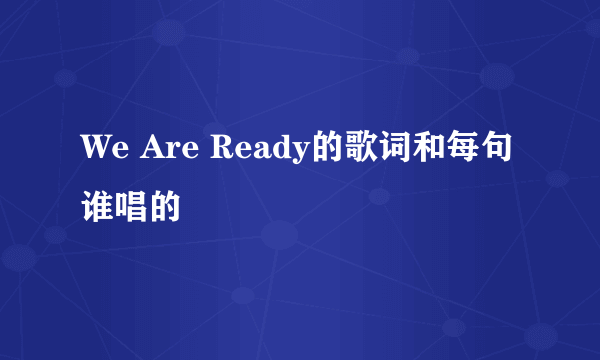 We Are Ready的歌词和每句谁唱的