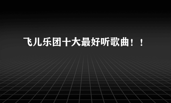飞儿乐团十大最好听歌曲！！