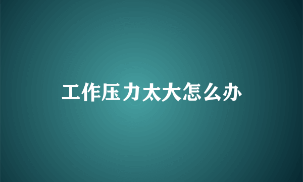 工作压力太大怎么办