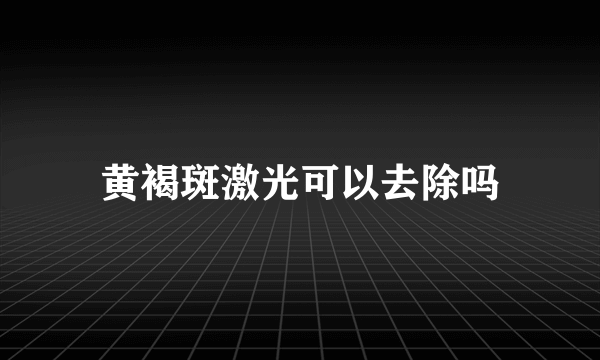 黄褐斑激光可以去除吗