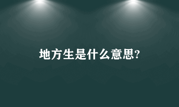 地方生是什么意思?