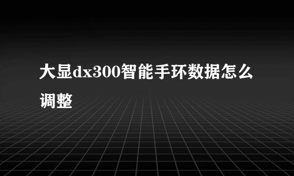 大显dx300智能手环数据怎么调整