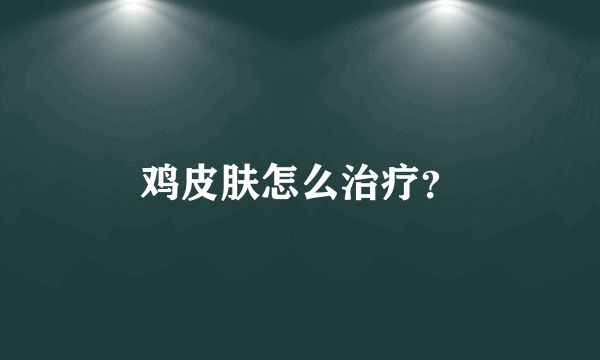 鸡皮肤怎么治疗？