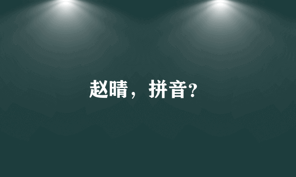 赵晴，拼音？