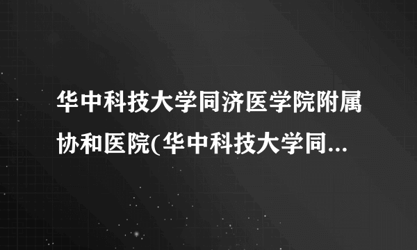华中科技大学同济医学院附属协和医院(华中科技大学同济医学院附属同济医院)