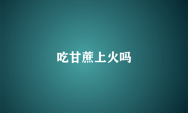 吃甘蔗上火吗