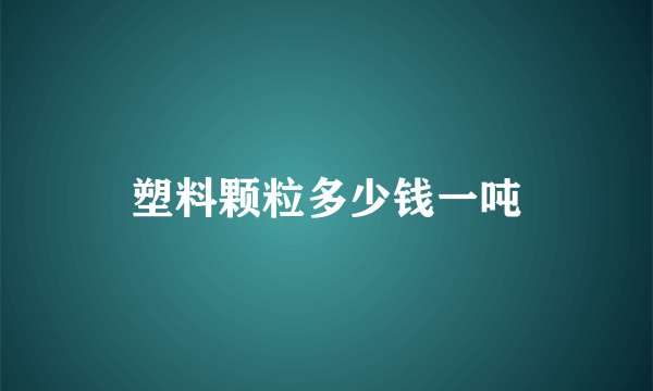 塑料颗粒多少钱一吨