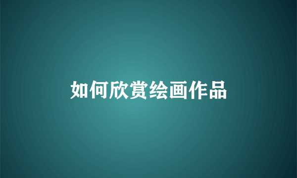 如何欣赏绘画作品