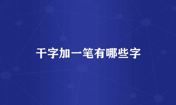 干字加一笔有哪些字