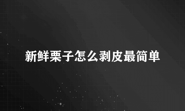 新鲜栗子怎么剥皮最简单