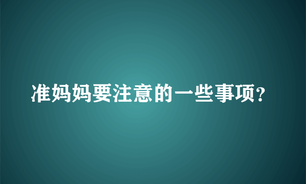 准妈妈要注意的一些事项？