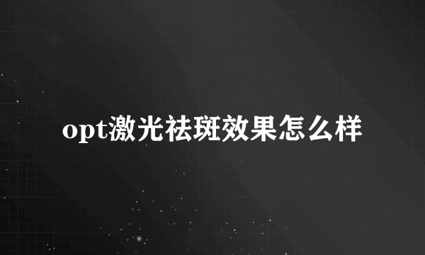 opt激光祛斑效果怎么样