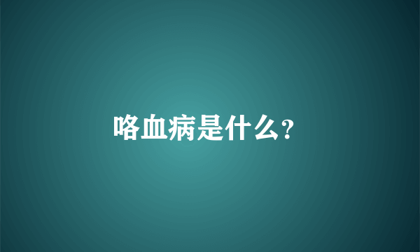 咯血病是什么？