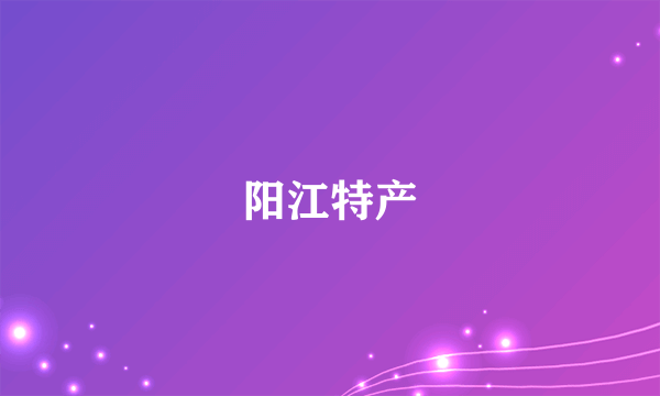 阳江特产