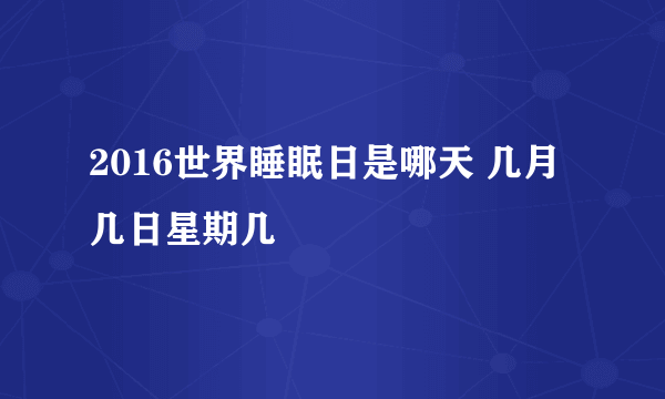 2016世界睡眠日是哪天 几月几日星期几