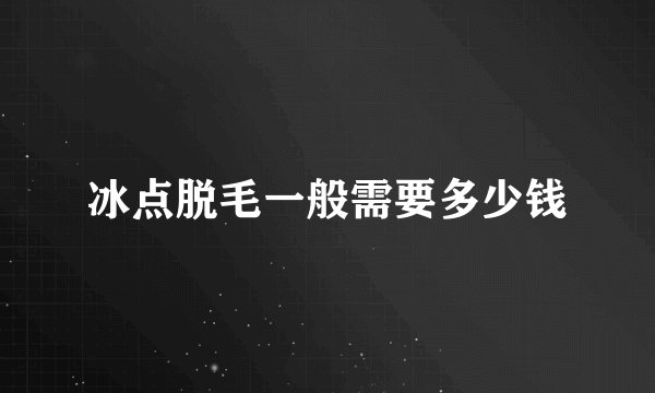 冰点脱毛一般需要多少钱